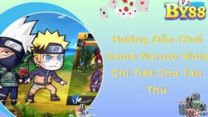 Hướng Dẫn Chơi Game Naruto Slots Chi Tiết Cho Tân Thủ