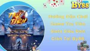 Hướng Dẫn Chơi Game Tru Tiên Slots Siêu Đơn Giản Tại By88