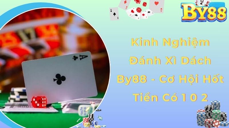 Kinh Nghiệm Đánh Xì Dách By88 - Cơ Hội Hốt Tiền Có 1 0 2