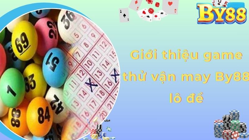 Giới thiệu game thử vận may By88 lô đề