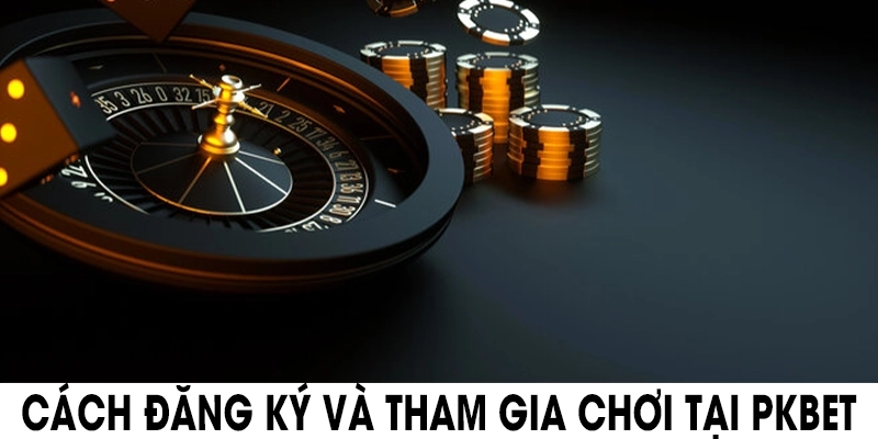 Cách đăng ký và tham gia chơi tại PKBET